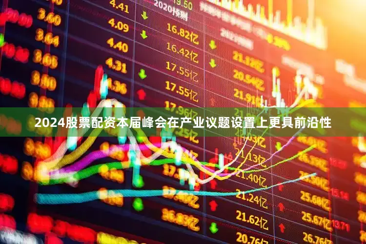 2024股票配资本届峰会在产业议题设置上更具前沿性