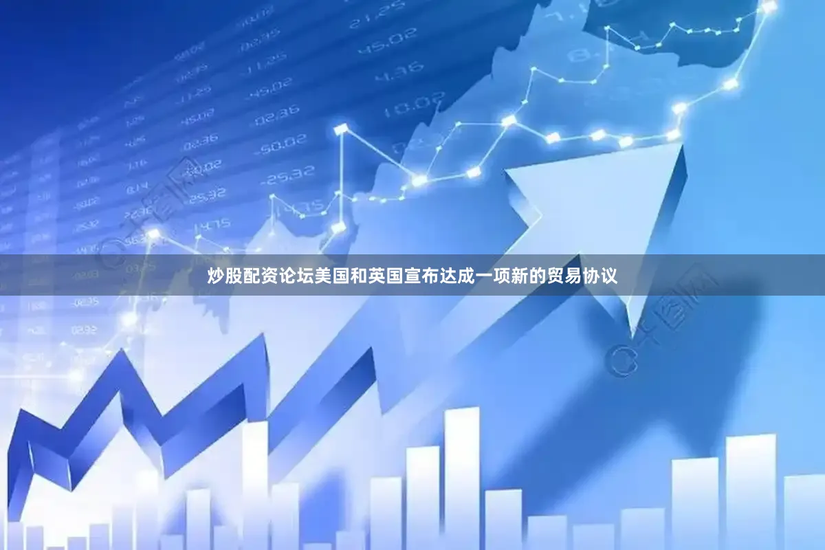 炒股配资论坛美国和英国宣布达成一项新的贸易协议
