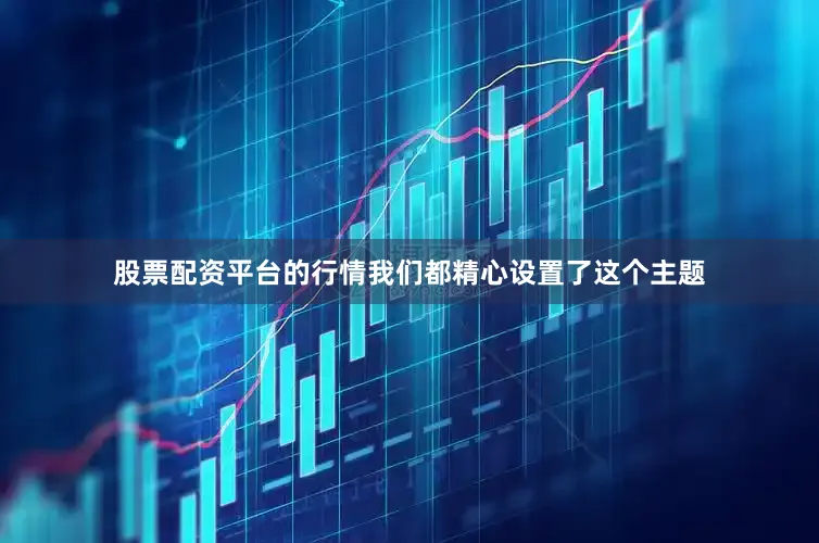 股票配资平台的行情我们都精心设置了这个主题