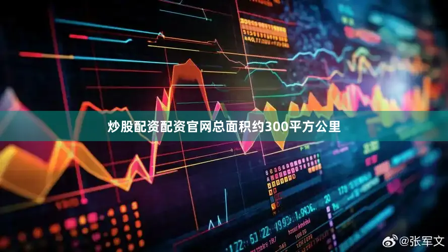 炒股配资配资官网总面积约300平方公里