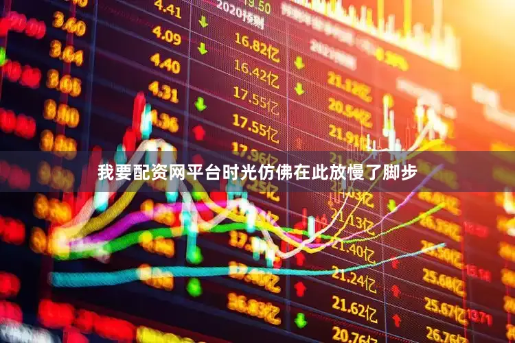 我要配资网平台时光仿佛在此放慢了脚步