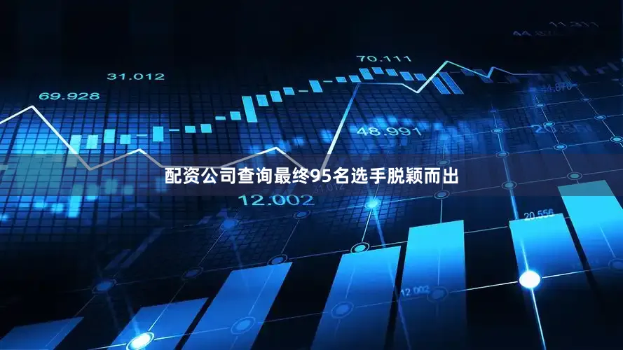 配资公司查询最终95名选手脱颖而出