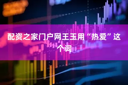 配资之家门户网王玉用“热爱”这个词