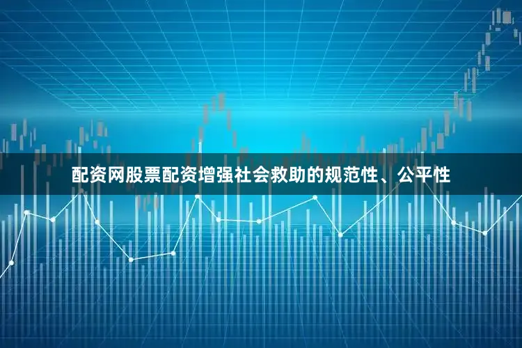 配资网股票配资增强社会救助的规范性、公平性