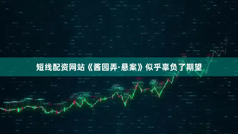短线配资网站《酱园弄·悬案》似乎辜负了期望