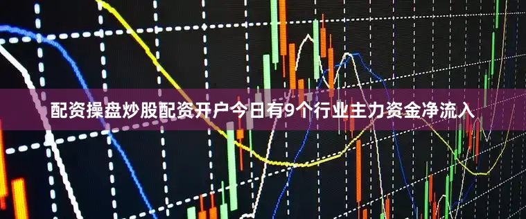 配资操盘炒股配资开户今日有9个行业主力资金净流入