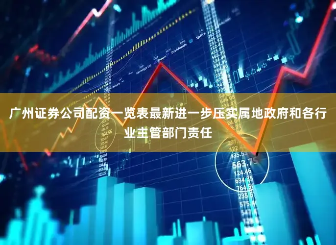 广州证券公司配资一览表最新进一步压实属地政府和各行业主管部门责任