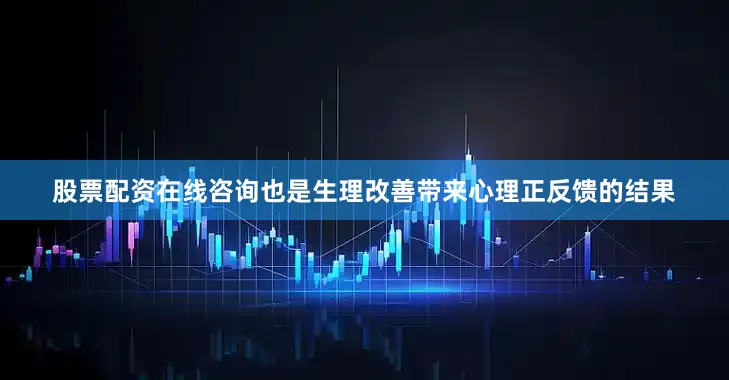 股票配资在线咨询也是生理改善带来心理正反馈的结果