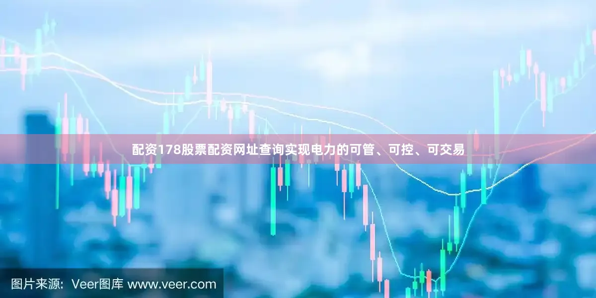 配资178股票配资网址查询实现电力的可管、可控、可交易