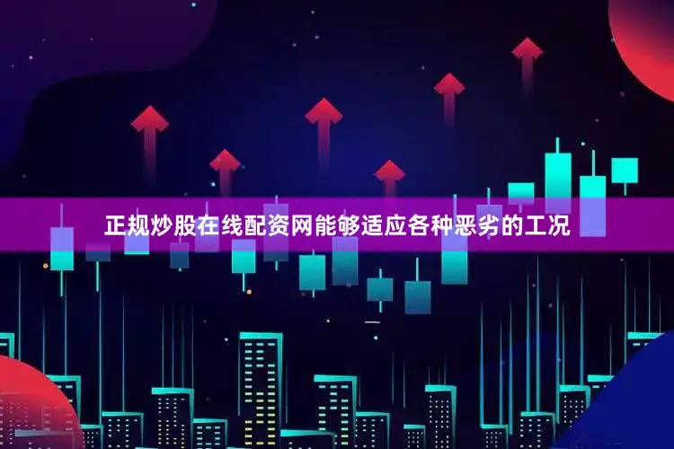 正规炒股在线配资网能够适应各种恶劣的工况
