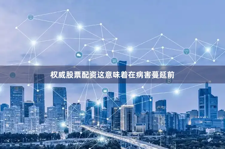权威股票配资这意味着在病害蔓延前