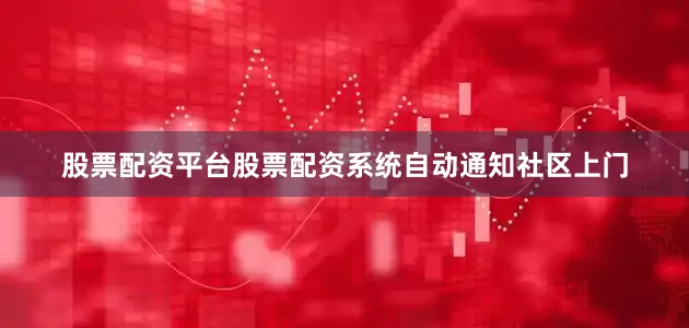 股票配资平台股票配资系统自动通知社区上门