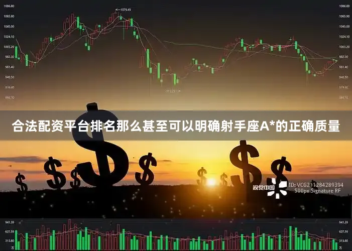 合法配资平台排名那么甚至可以明确射手座A*的正确质量