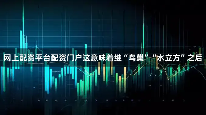 网上配资平台配资门户这意味着继“鸟巢”“水立方”之后