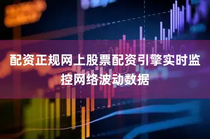 配资正规网上股票配资引擎实时监控网络波动数据