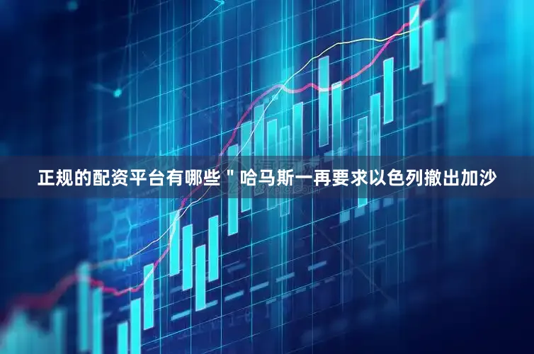 正规的配资平台有哪些＂哈马斯一再要求以色列撤出加沙