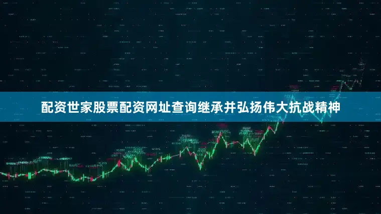 配资世家股票配资网址查询继承并弘扬伟大抗战精神