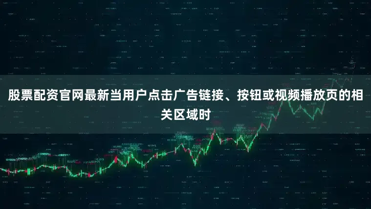 股票配资官网最新当用户点击广告链接、按钮或视频播放页的相关区域时