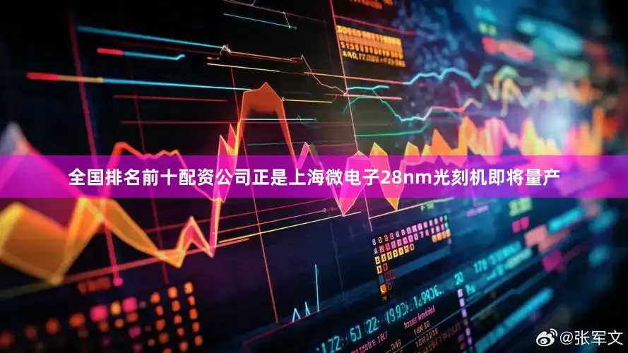 全国排名前十配资公司正是上海微电子28nm光刻机即将量产