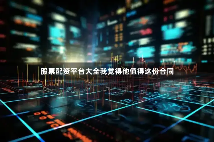 股票配资平台大全我觉得他值得这份合同