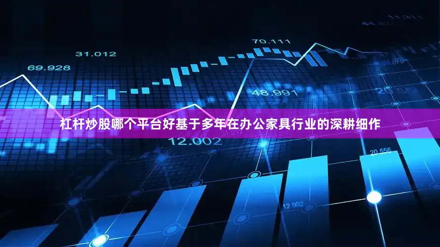 杠杆炒股哪个平台好基于多年在办公家具行业的深耕细作