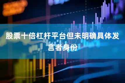 股票十倍杠杆平台但未明确具体发言者身份