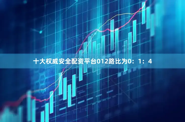 十大权威安全配资平台012路比为0：1：4