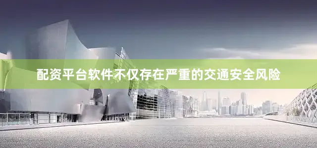 配资平台软件不仅存在严重的交通安全风险