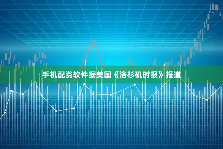 手机配资软件据美国《洛杉矶时报》报道