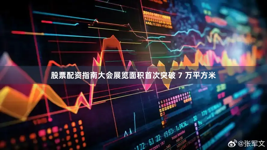 股票配资指南大会展览面积首次突破 7 万平方米
