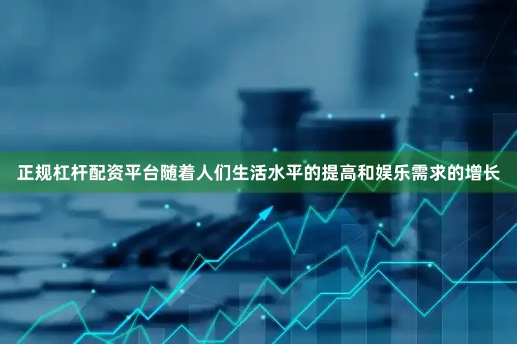 正规杠杆配资平台随着人们生活水平的提高和娱乐需求的增长