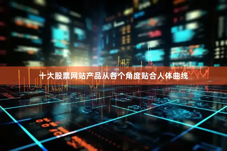 十大股票网站产品从各个角度贴合人体曲线