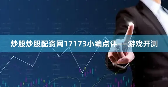 炒股炒股配资网17173小编点评——游戏开测
