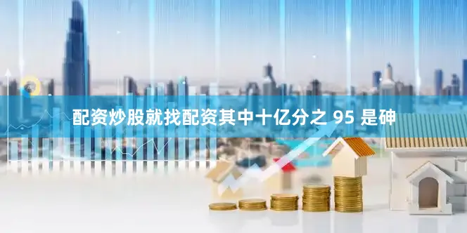 配资炒股就找配资其中十亿分之 95 是砷
