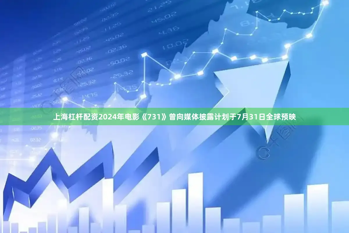 上海杠杆配资2024年电影《731》曾向媒体披露计划于7月31日全球预映