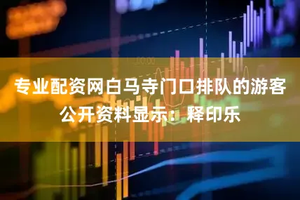 专业配资网白马寺门口排队的游客公开资料显示：释印乐