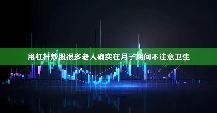 用杠杆炒股很多老人确实在月子期间不注意卫生