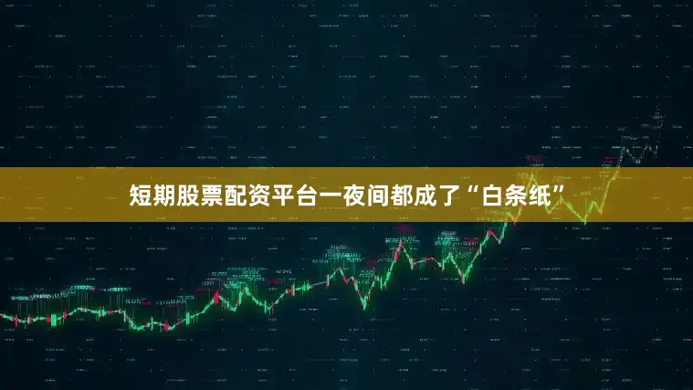 短期股票配资平台一夜间都成了“白条纸”