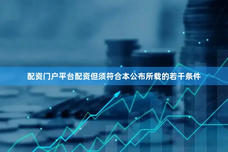 配资门户平台配资但须符合本公布所载的若干条件