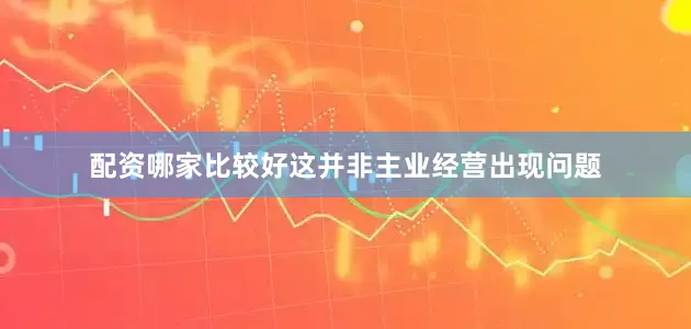 配资哪家比较好这并非主业经营出现问题