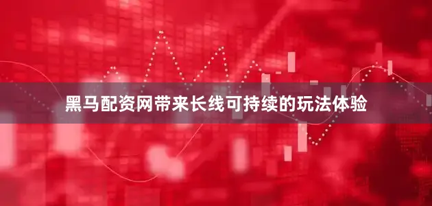 黑马配资网带来长线可持续的玩法体验