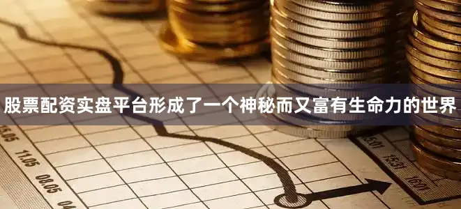 股票配资实盘平台形成了一个神秘而又富有生命力的世界