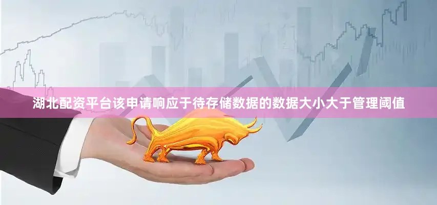 湖北配资平台该申请响应于待存储数据的数据大小大于管理阈值