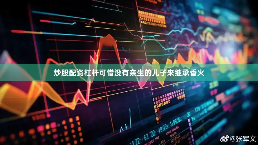 炒股配资杠杆可惜没有亲生的儿子来继承香火