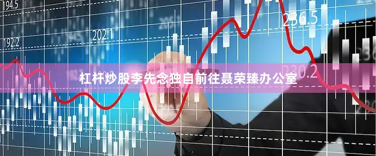 杠杆炒股李先念独自前往聂荣臻办公室