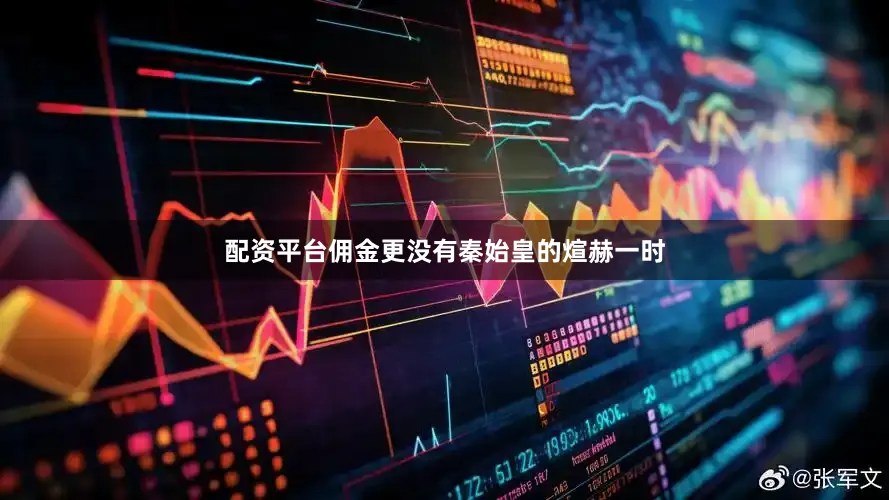 配资平台佣金更没有秦始皇的煊赫一时