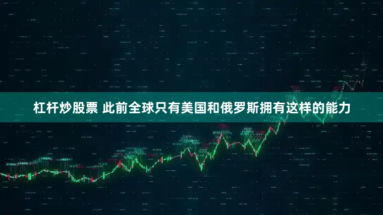 杠杆炒股票 此前全球只有美国和俄罗斯拥有这样的能力