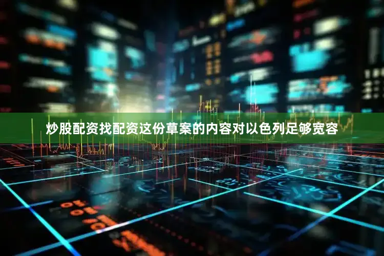 炒股配资找配资这份草案的内容对以色列足够宽容