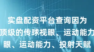 实盘配资平台查询因为他也有着顶级的传球视眼、运动能力、投射天赋